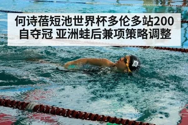 何诗蓓短池世界杯多伦多站200自夺冠 亚洲蛙后兼项策略调整