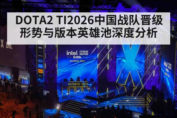 DOTA2 TI2026中国战队晋级形势与版本英雄池深度分析