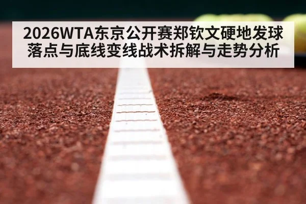 2026WTA东京公开赛郑钦文硬地发球落点与底线变线战术拆解与走势分析