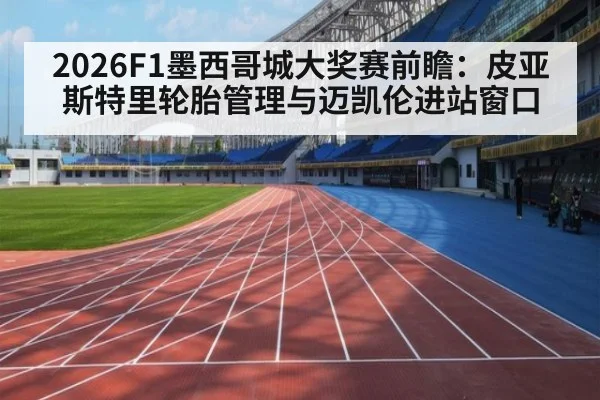 2026F1墨西哥城大奖赛前瞻：皮亚斯特里轮胎管理与迈凯伦进站窗口