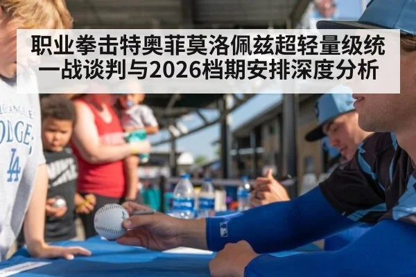 职业拳击特奥菲莫洛佩兹超轻量级统一战谈判与2026档期安排深度分析